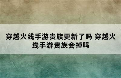 穿越火线手游贵族更新了吗 穿越火线手游贵族会掉吗